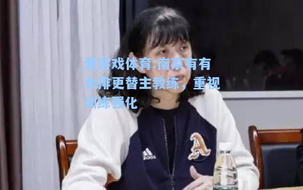 爱游戏体育:南京有有女排更替主教练，重视训练强化