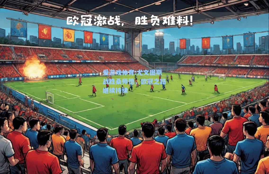 爱游戏体育:尤文图斯战胜桑师德，欧冠之路继续持续