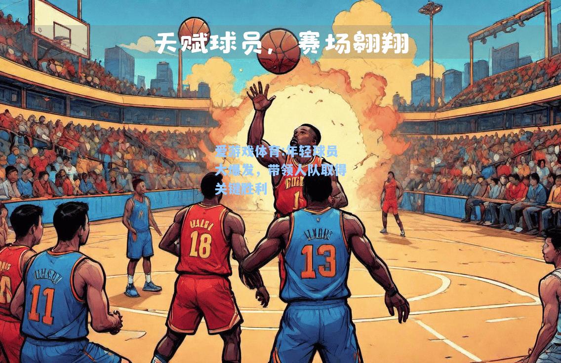 爱游戏体育:年轻球员大爆发，带领人队取得关键胜利