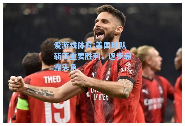 爱游戏体育:美国球队斩获重要胜利，逐步崭露头角
