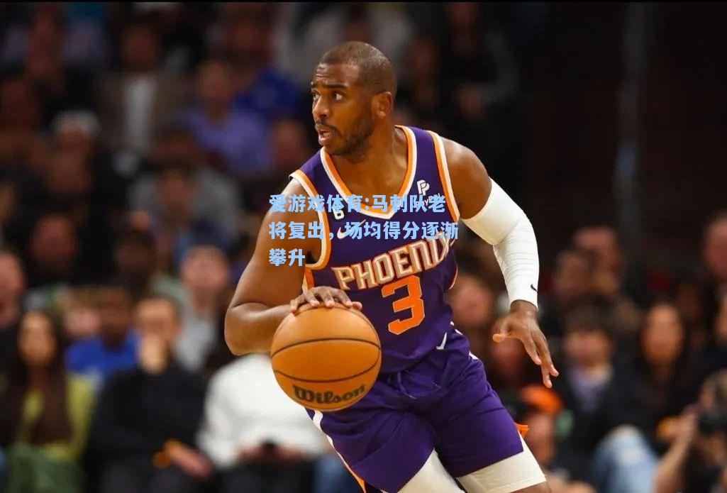 爱游戏体育:马刺队老将复出，场均得分逐渐攀升