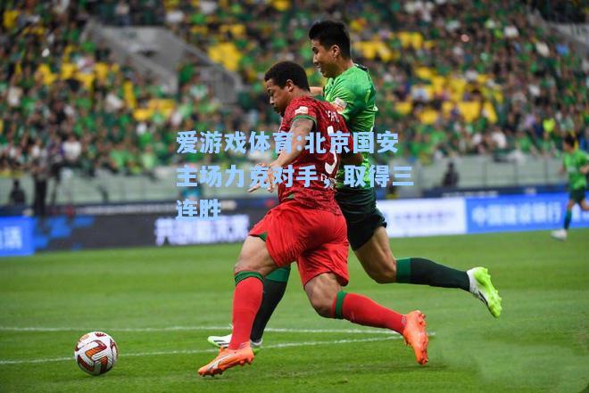 爱游戏体育:北京国安主场力克对手，取得三连胜
