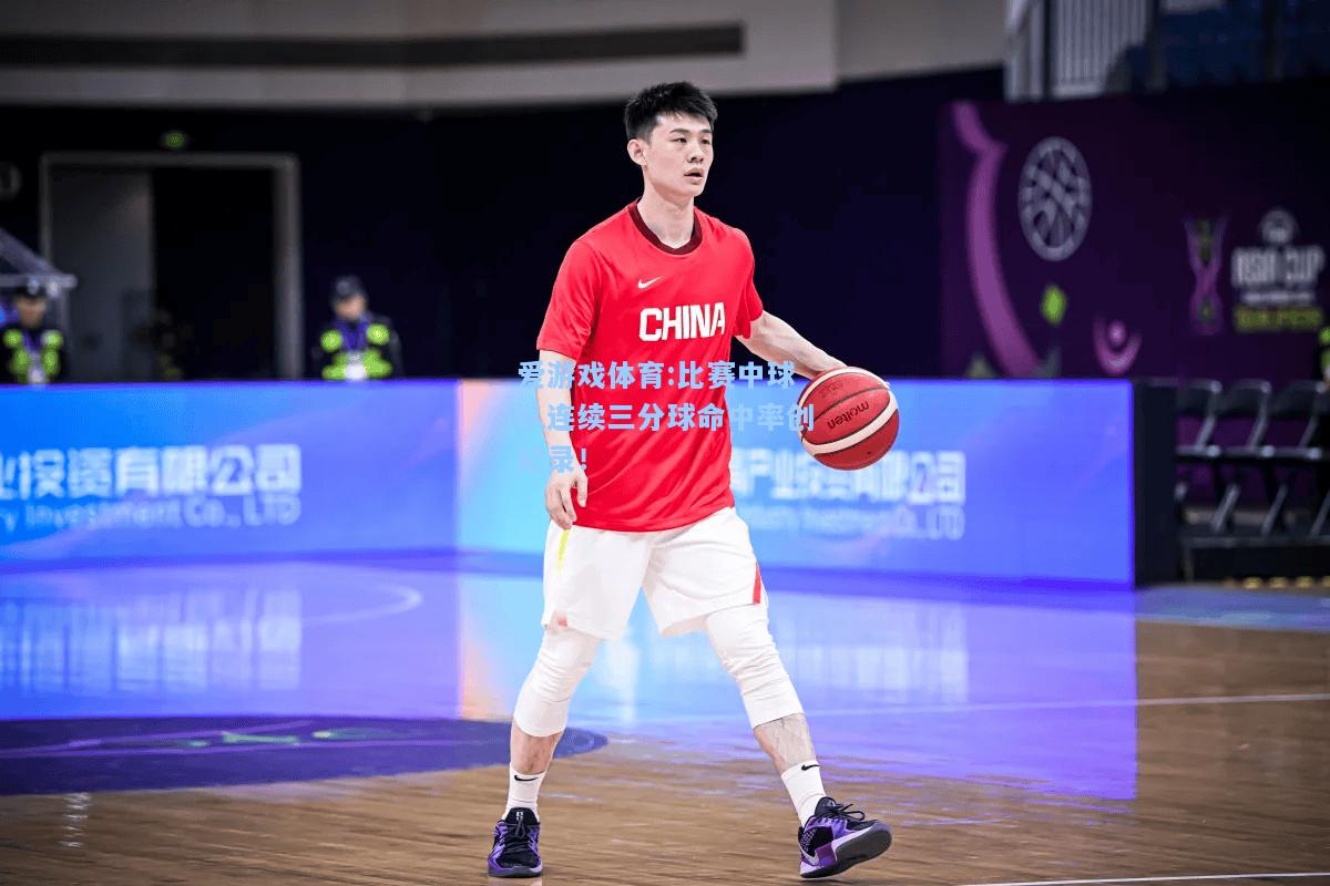 爱游戏体育:比赛中球队连续三分球命中率创纪录！