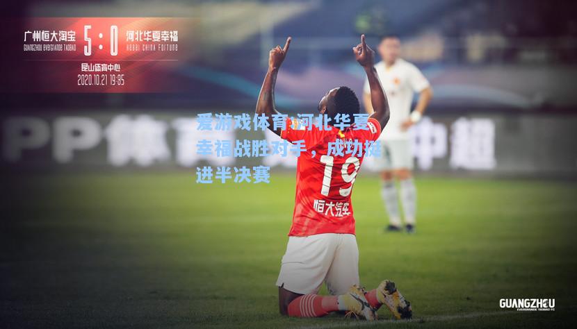 爱游戏体育:河北华夏幸福战胜对手，成功挺进半决赛