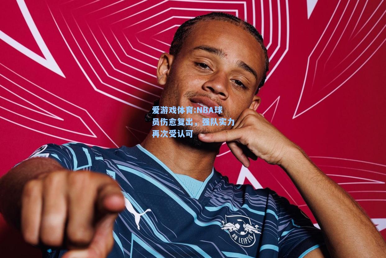 爱游戏体育:NBA球员伤愈复出，强队实力再次受认可
