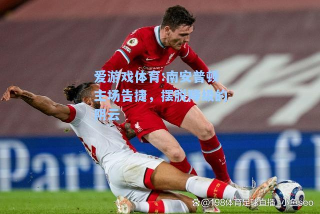 爱游戏体育:南安普顿主场告捷，摆脱降级的阴云