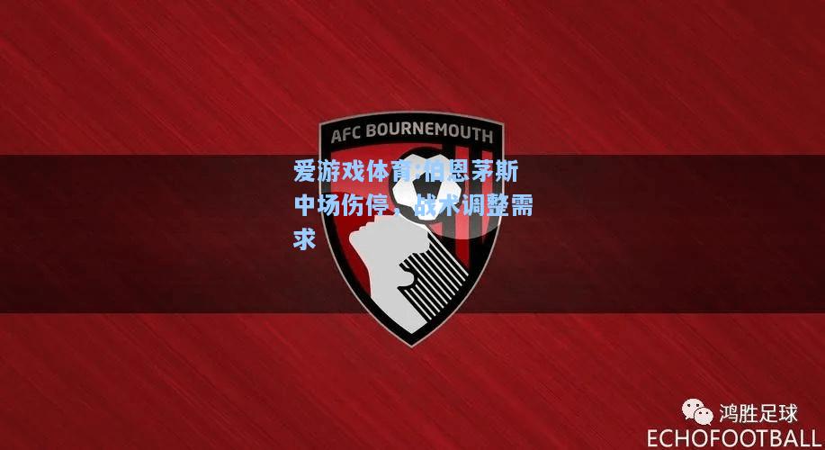 爱游戏体育:伯恩茅斯中场伤停，战术调整需求
