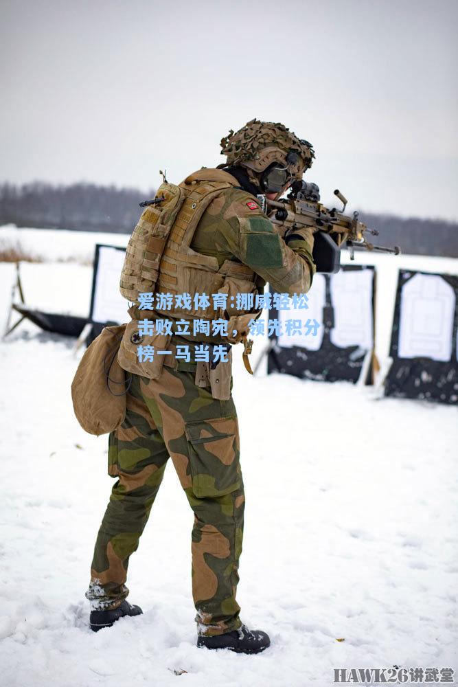 爱游戏体育:挪威轻松击败立陶宛，领先积分榜一马当先