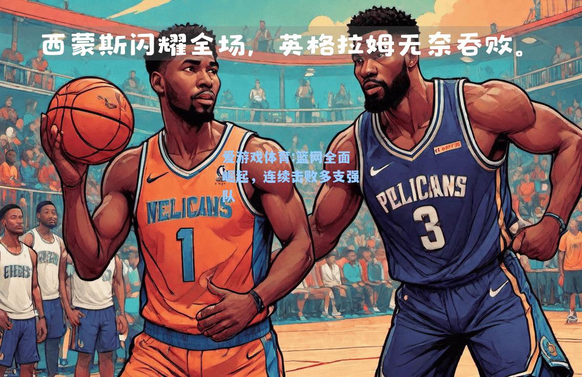爱游戏体育:篮网全面崛起，连续击败多支强队
