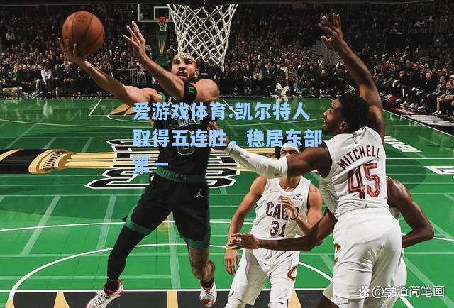 爱游戏体育:凯尔特人取得五连胜，稳居东部第一