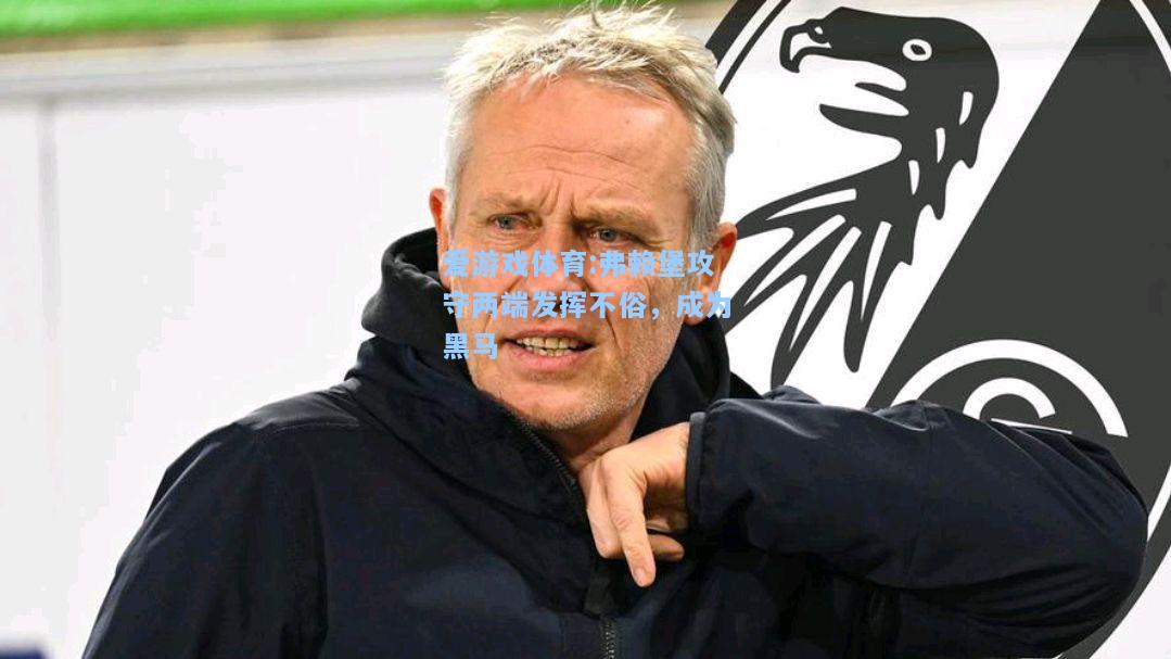 爱游戏体育:弗赖堡攻守两端发挥不俗，成为黑马