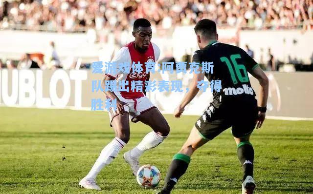 爱游戏体育:阿贾克斯队踢出精彩表现，夺得胜利