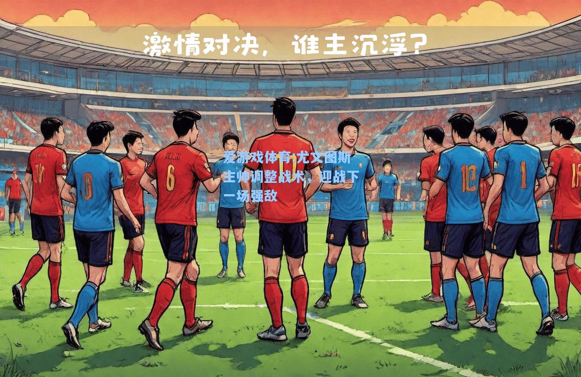 爱游戏体育:尤文图斯主帅调整战术，迎战下一场强敌