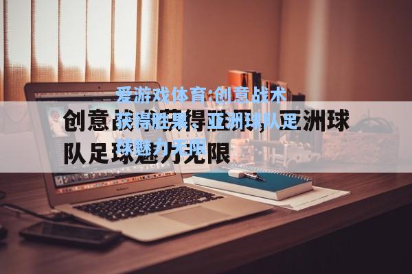 爱游戏体育:创意战术获得胜果，亚洲球队足球魅力无限