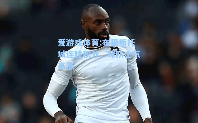 爱游戏体育:布里斯托城连胜积分，球队士气高涨