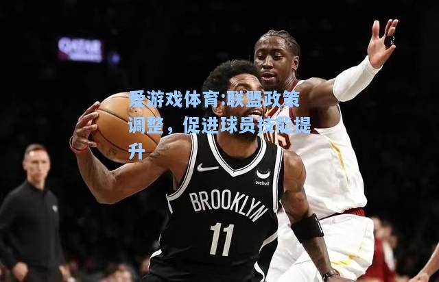 爱游戏体育:联盟政策调整，促进球员技能提升