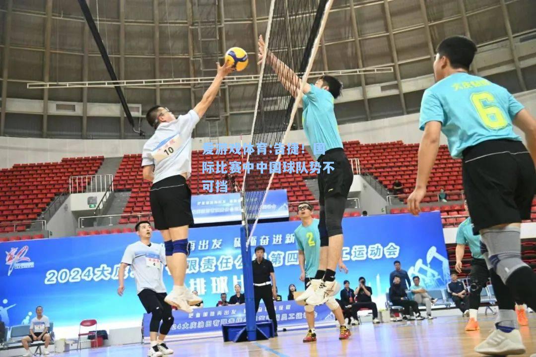 爱游戏体育:告捷！国际比赛中中国球队势不可挡