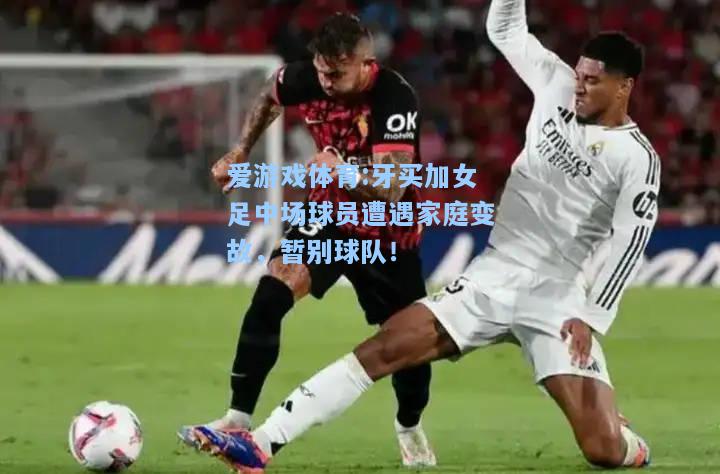 爱游戏体育:牙买加女足中场球员遭遇家庭变故，暂别球队！