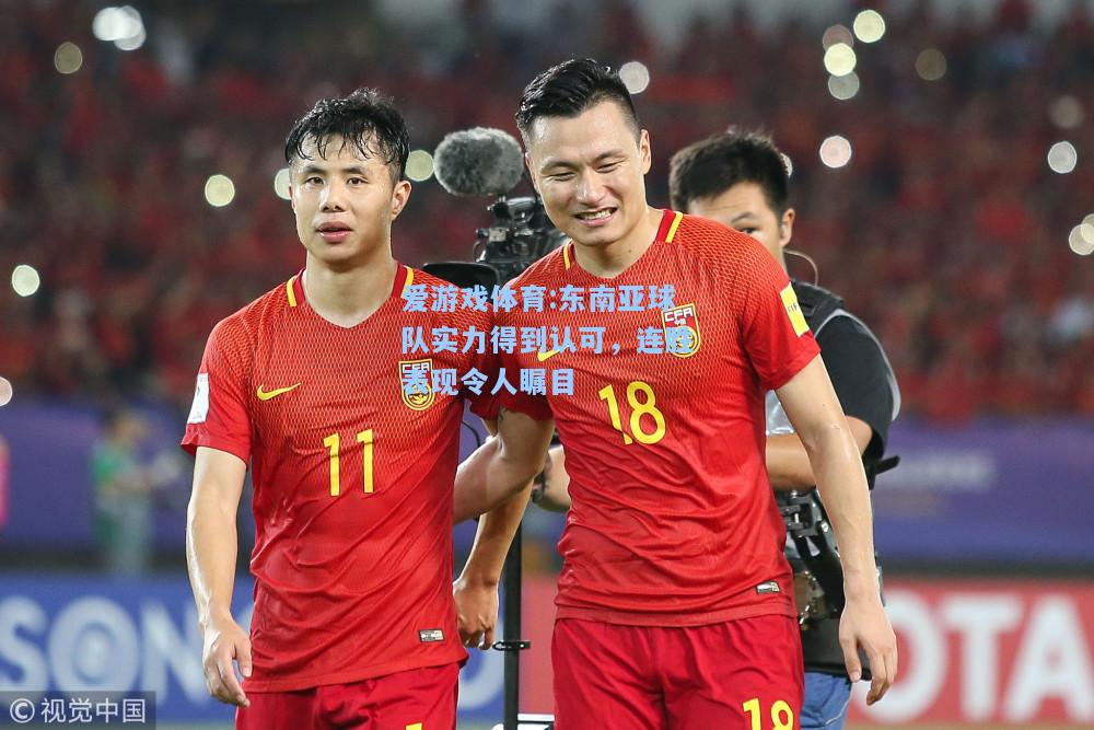爱游戏体育:东南亚球队实力得到认可，连胜表现令人瞩目
