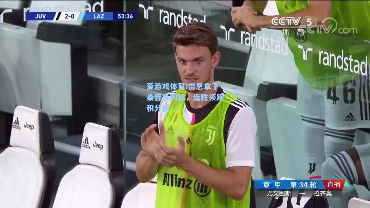 爱游戏体育:雷恩拿下桑普多利亚，连胜领跑积分榜