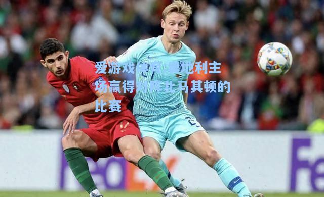 爱游戏体育:奥地利主场赢得对阵北马其顿的比赛