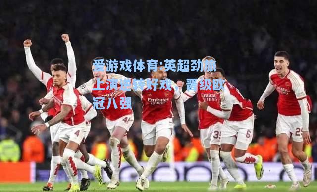 爱游戏体育:英超劲旅上演逆转好戏，晋级欧冠八强
