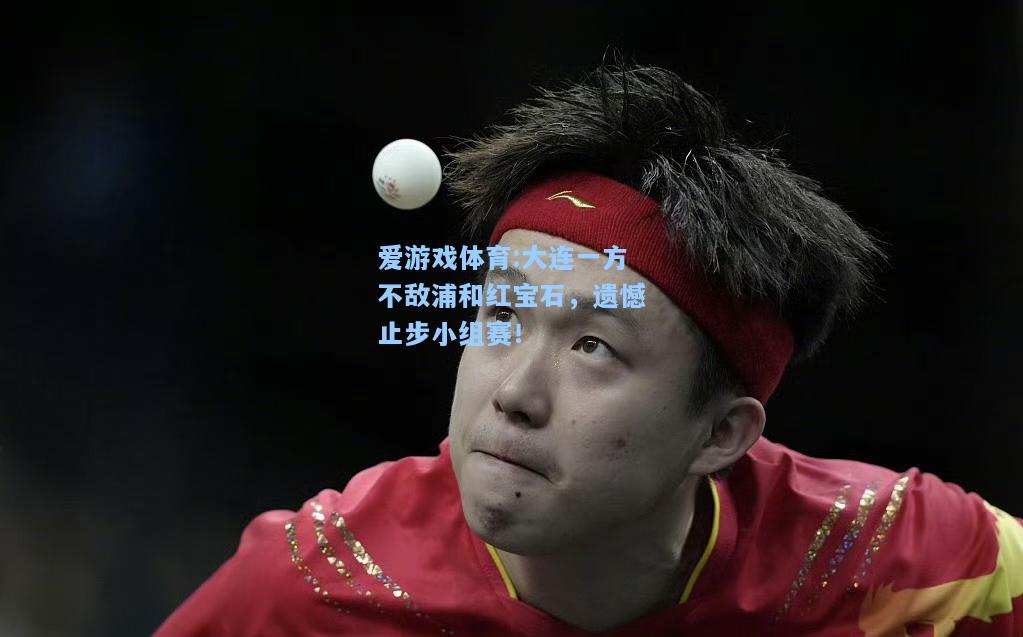 爱游戏体育:大连一方不敌浦和红宝石，遗憾止步小组赛！