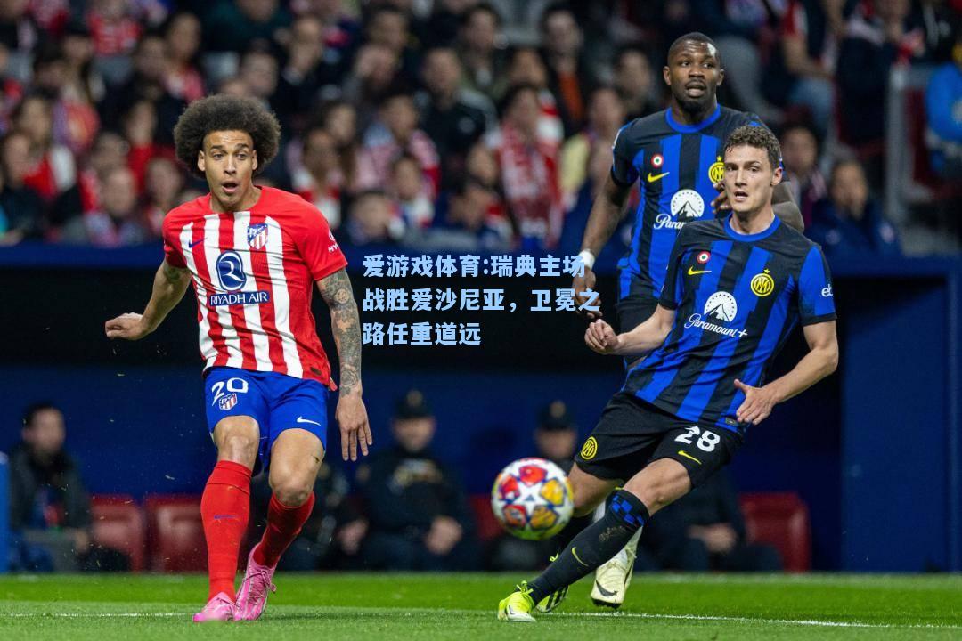 爱游戏体育:瑞典主场战胜爱沙尼亚，卫冕之路任重道远