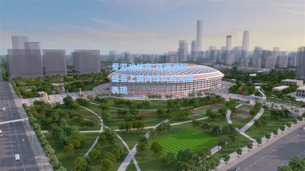 爱游戏体育:亚洲洲际盛会上国内球队的火爆表现