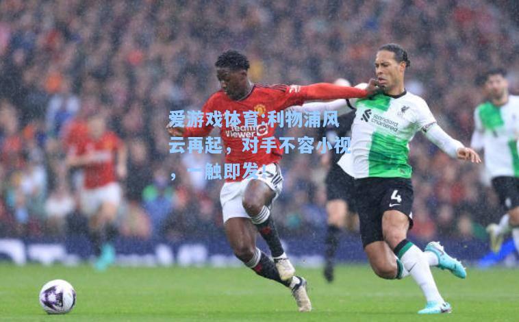 爱游戏体育:利物浦风云再起，对手不容小视，一触即发！