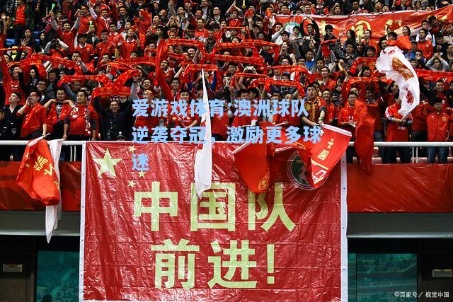 爱游戏体育:澳洲球队逆袭夺冠，激励更多球迷