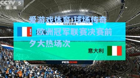 爱游戏体育:球场传奇！欧洲冠军联赛决赛前夕大热场次