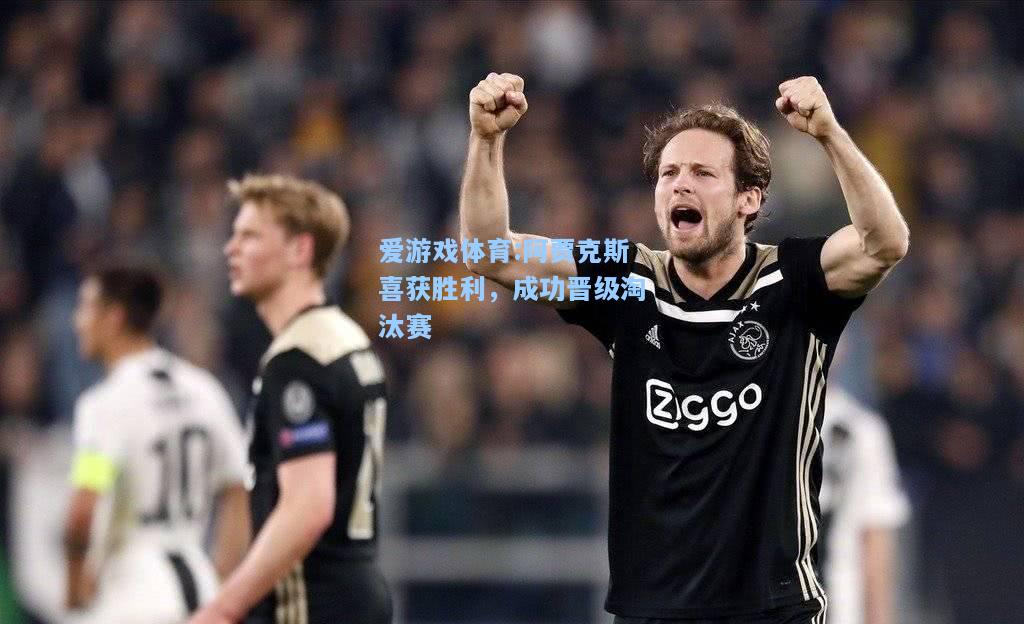 爱游戏体育:阿贾克斯喜获胜利，成功晋级淘汰赛