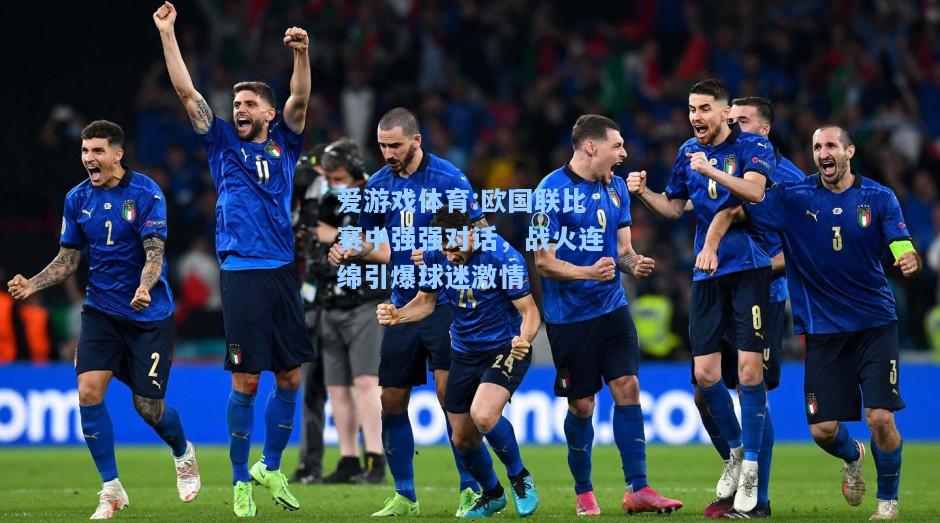 爱游戏体育:欧国联比赛中强强对话，战火连绵引爆球迷激情
