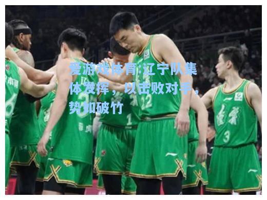 爱游戏体育:辽宁队集体发挥，以击败对手，势如破竹