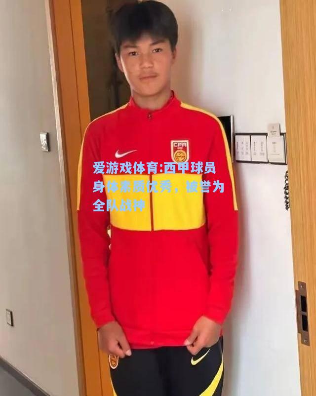 爱游戏体育:西甲球员身体素质优秀，被誉为全队战神