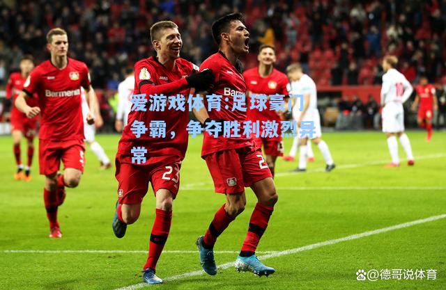 爱游戏体育:足球豪门争霸，争夺胜利激烈异常