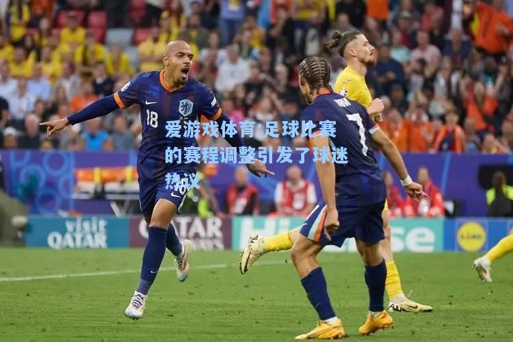 爱游戏体育:足球比赛的赛程调整引发了球迷热议