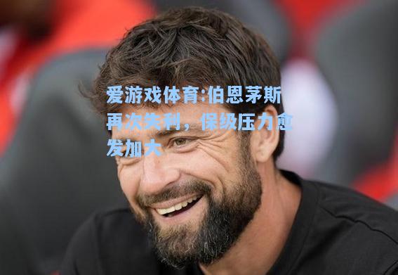 爱游戏体育:伯恩茅斯再次失利，保级压力愈发加大