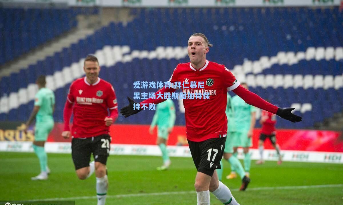 爱游戏体育:拜仁慕尼黑主场大胜斯图加特保持不败