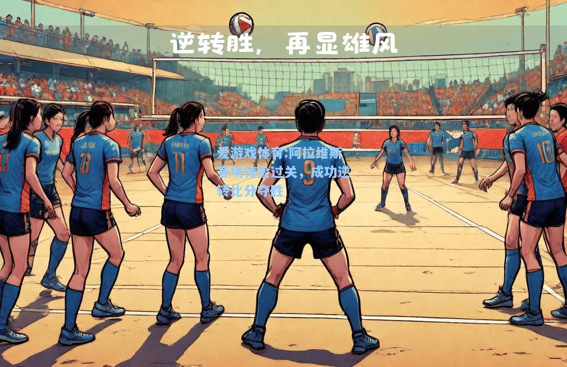 爱游戏体育:阿拉维斯客场惊险过关，成功逆转比分夺胜
