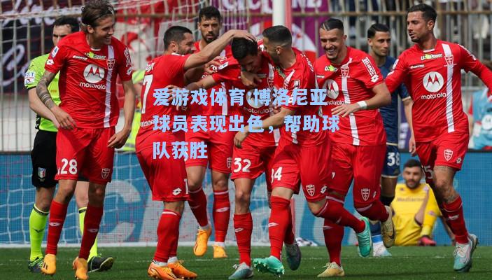 爱游戏体育:博洛尼亚球员表现出色，帮助球队获胜