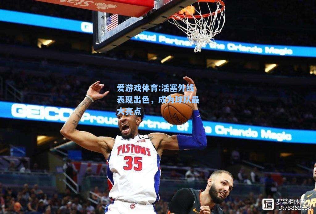爱游戏体育:活塞外线表现出色，成为球队最大亮点