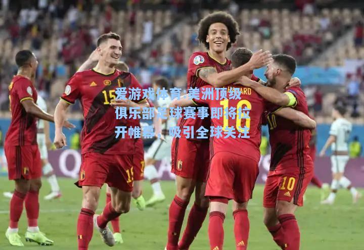 爱游戏体育:美洲顶级俱乐部足球赛事即将拉开帷幕，吸引全球关注