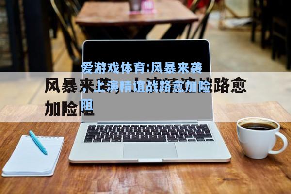 爱游戏体育:风暴来袭，上演精谊战路愈加险阻