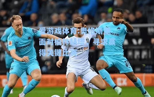 爱游戏体育:奥格斯堡面对柏林赫塔，寻求赢得关键比赛