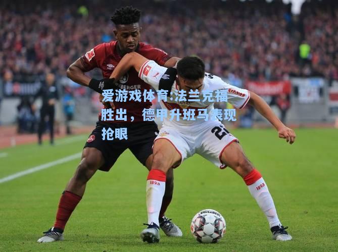 爱游戏体育:法兰克福胜出，德甲升班马表现抢眼