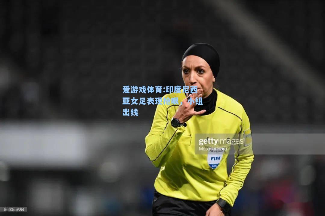 爱游戏体育:印度尼西亚女足表现抢眼，小组出线