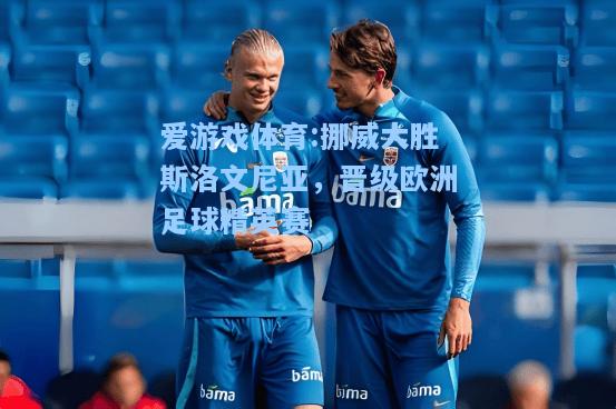 爱游戏体育:挪威大胜斯洛文尼亚，晋级欧洲足球精英赛