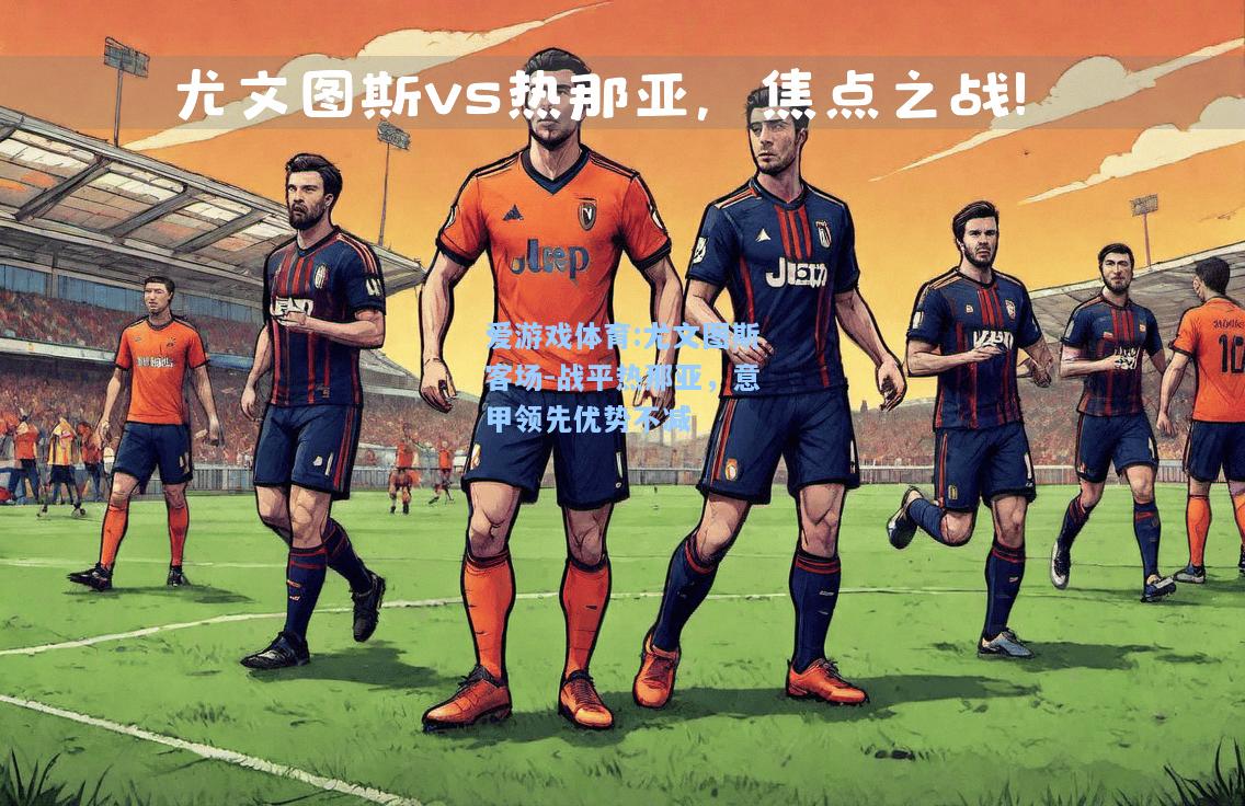 爱游戏体育:尤文图斯客场-战平热那亚，意甲领先优势不减
